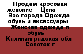 Продам кросовки женские. › Цена ­ 700 - Все города Одежда, обувь и аксессуары » Женская одежда и обувь   . Калининградская обл.,Советск г.